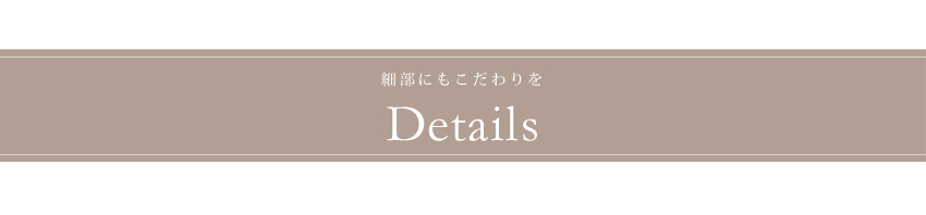 細部にもこだわりを Details
