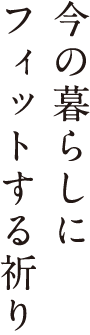 今の暮らしにフィットする祈り