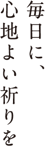 毎日に、心地よい祈りを