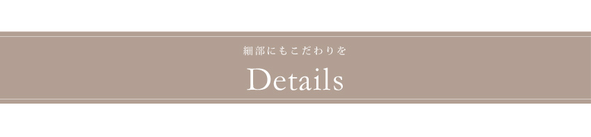 細部にもこだわりを　Details