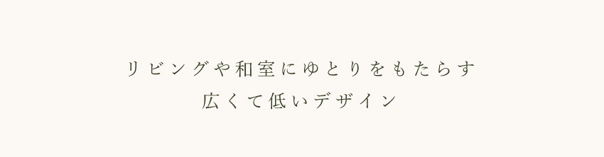 リビングや和室にゆとりをもたらす　広くて低いデザイン