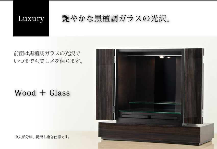 Luxury 艶やかな黒檀調ガラスの光沢　前面は黒檀調ガラスの光沢で、いつまでも美しさを保ちます。　Wood＋Glass　中央部分は、艶出し磨き仕様です。