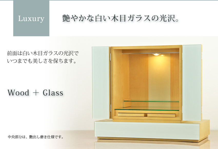 Luxury 艶やかな白い木目ガラスの光沢。　前面は白い木目ガラスの光沢で、いつまでも美しさを保ちます。　Wood＋Glass　中央部分は、艶出し磨き仕様です。