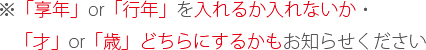 ※「享年」or「行年」を入れるか入れないか・「才」or「歳」どちらにするかもお知らせください