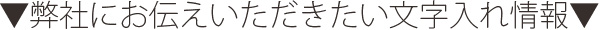 弊社にお伝えいただきたい文字入れ情報