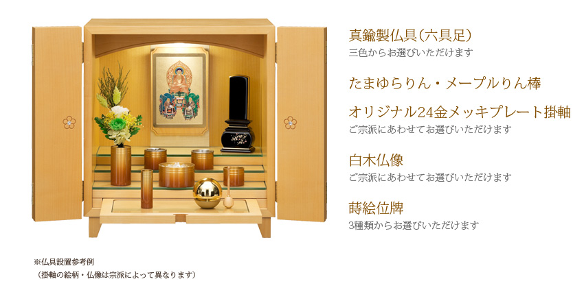 真鍮製仏具（六具足）三色からお選びいただけます たまゆらりん・メープルりん棒オリジナル24金メッキプレート掛軸 ご宗派にあわせてお選びいただけます 白木仏像 ご宗派にあわせてお選びいただけます 蒔絵位牌三種類からお選びいただけます