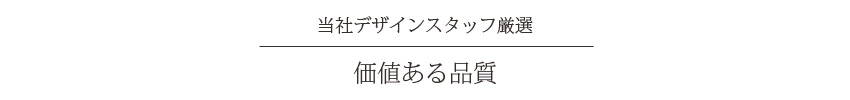 当社デザインスタッフ厳選 価値ある品質