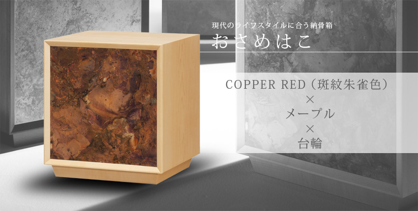 現代のライフスタイルに合う納骨箱　おさめはこ　COPPER RED（斑紋朱雀色）×メープル×台輪